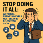 Stop Doing It All: Why Local Business Owners Must Learn to Delegate to Grow